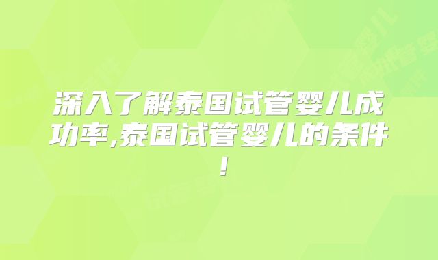 深入了解泰国试管婴儿成功率,泰国试管婴儿的条件！