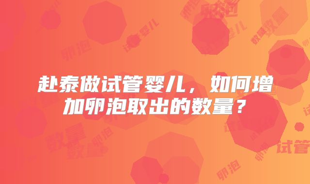 赴泰做试管婴儿,如何增加卵泡取出的数量?