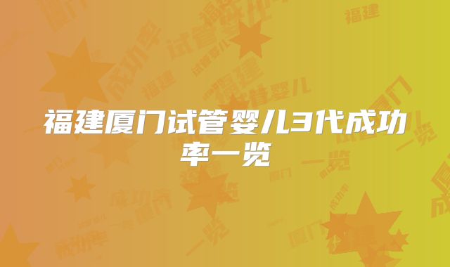 福建厦门试管婴儿3代成功率一览