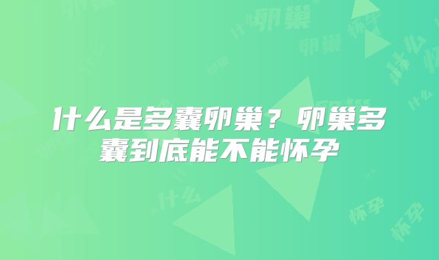 什么是多囊卵巢?卵巢多囊到底能不能怀孕