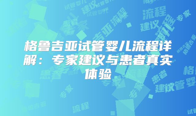格鲁吉亚试管婴儿流程详解：专家建议与患者真实体验