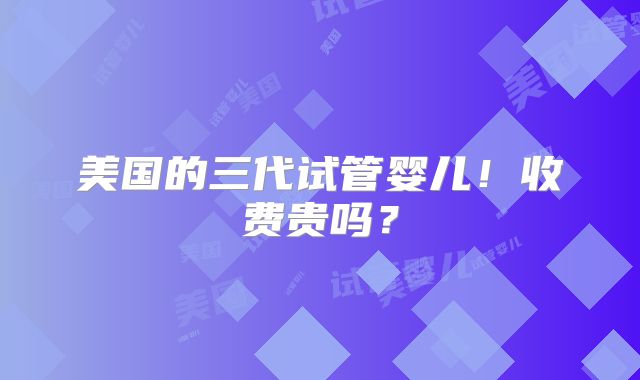 美国的三代试管婴儿！收费贵吗？