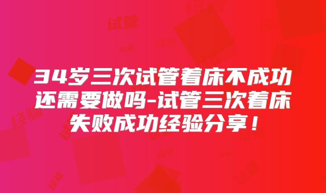 34岁三次试管着床不成功还需要做吗-试管三次着床失败成功经验分享！