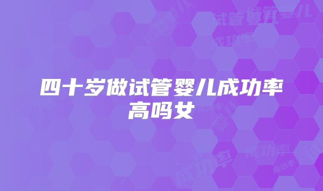 四十岁做试管婴儿成功率高吗女