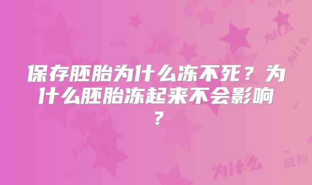 保存胚胎为什么冻不死？为什么胚胎冻起来不会影响？