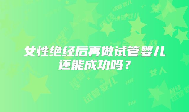 女性绝经后再做试管婴儿还能成功吗?