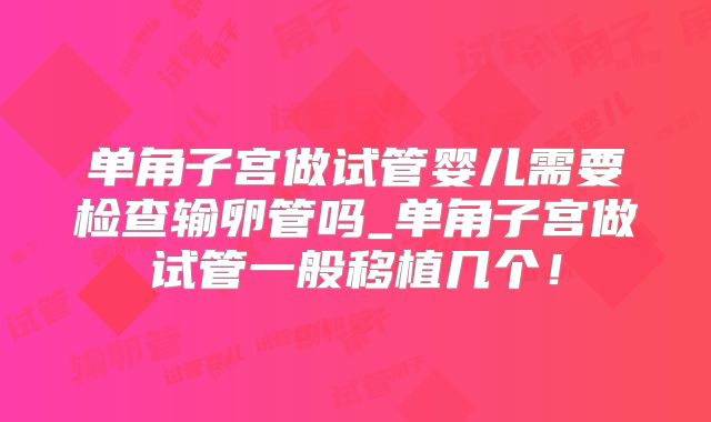 单角子宫做试管婴儿需要检查输卵管吗_单角子宫做试管一般移植几个！
