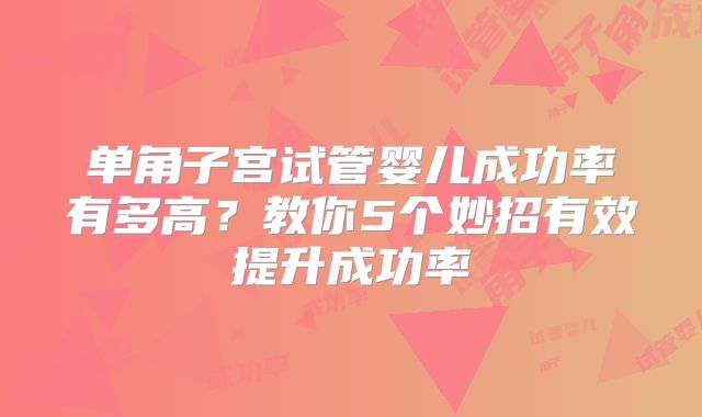 单角子宫试管婴儿成功率有多高？教你5个妙招有效提升成功率