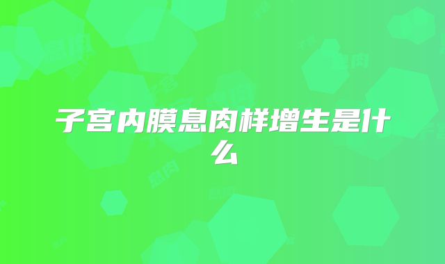 子宫内膜息肉样增生是什么