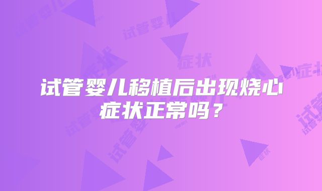 试管婴儿移植后出现烧心症状正常吗？