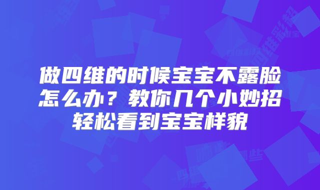 做四维的时候宝宝不露脸怎么办？教你几个小妙招轻松看到宝宝样貌