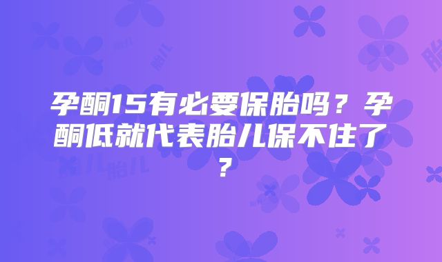 孕酮15有必要保胎吗？孕酮低就代表胎儿保不住了？