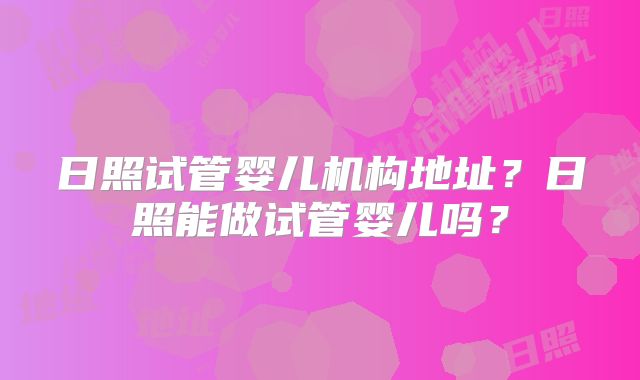 日照试管婴儿机构地址？日照能做试管婴儿吗？