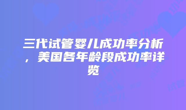 三代试管婴儿成功率分析，美国各年龄段成功率详览