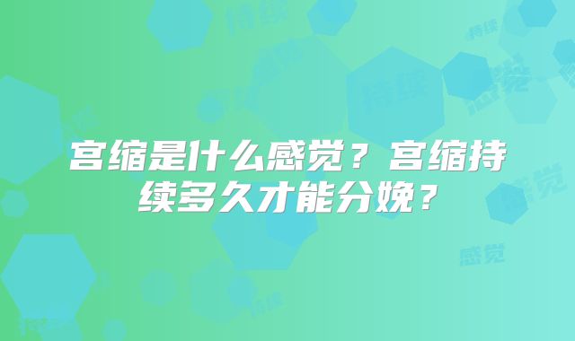 宫缩是什么感觉？宫缩持续多久才能分娩？