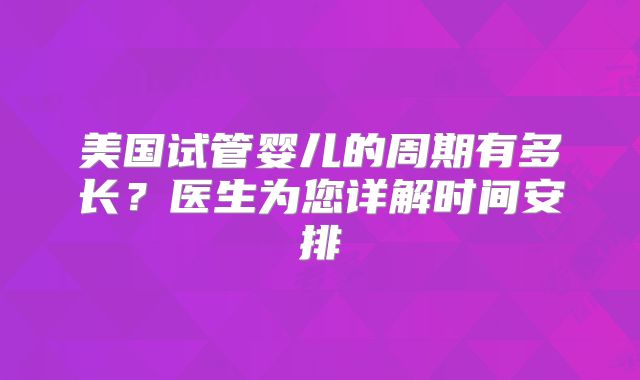 美国试管婴儿的周期有多长？医生为您详解时间安排