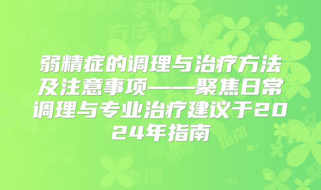 弱精症的调理与治疗方法及注意事项——聚焦日常调理与专业治疗建议于2024年指南