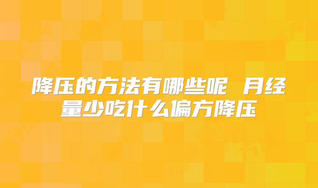 降压的方法有哪些呢 月经量少吃什么偏方降压