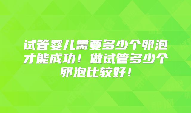 试管婴儿需要多少个卵泡才能成功！做试管多少个卵泡比较好！