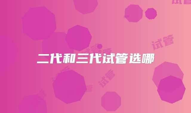 二代和三代试管选哪