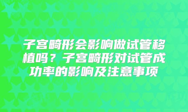 子宫畸形会影响做试管移植吗?子宫畸形对试管成功率的影响及注意事项