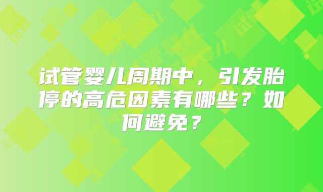 试管婴儿周期中，引发胎停的高危因素有哪些？如何避免？