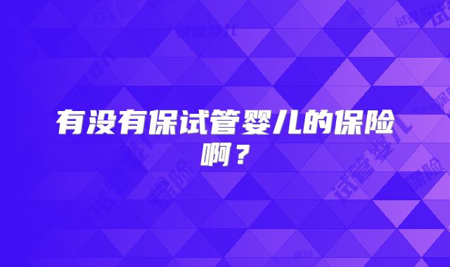 有没有保试管婴儿的保险啊？