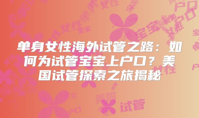 单身女性海外试管之路：如何为试管宝宝上户口？美国试管探索之旅揭秘