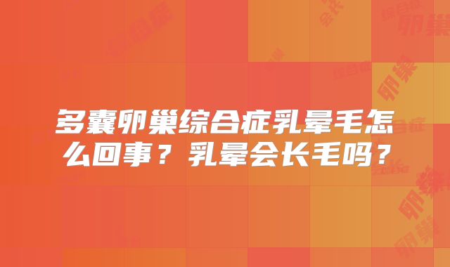 多囊卵巢综合症乳晕毛怎么回事？乳晕会长毛吗？