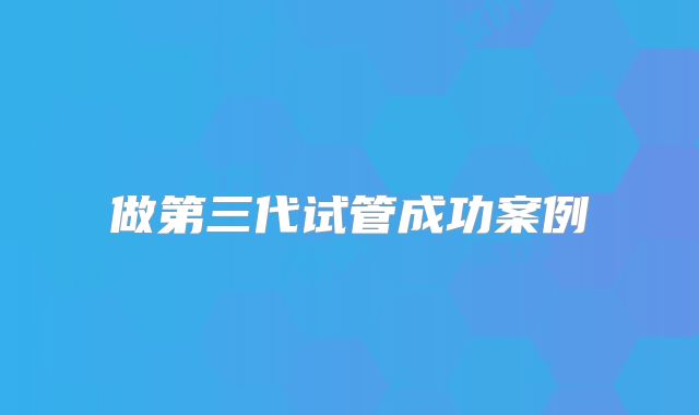 做第三代试管成功案例
