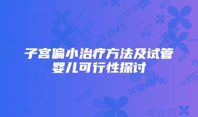 子宫偏小治疗方法及试管婴儿可行性探讨