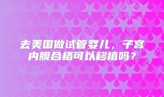 去美国做试管婴儿，子宫内膜合格可以移植吗？