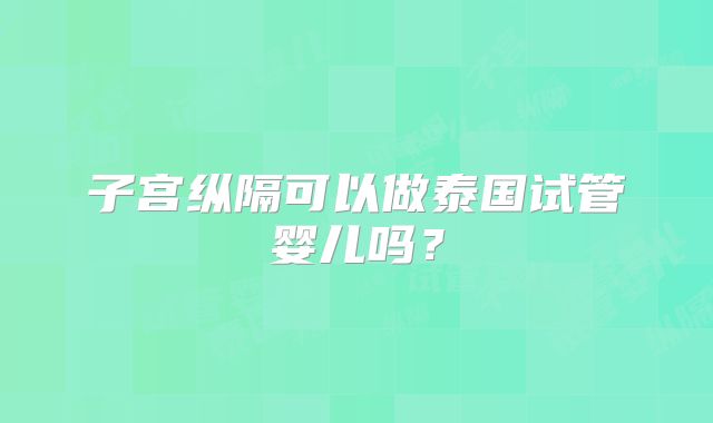 子宫纵隔可以做泰国试管婴儿吗？