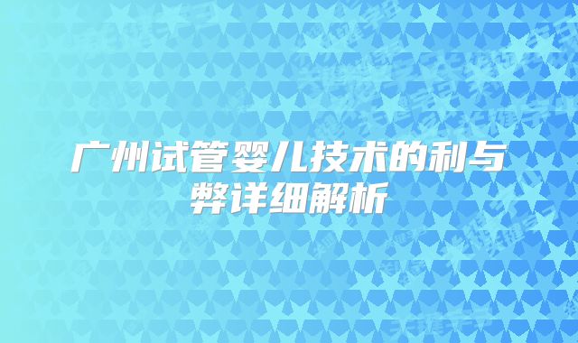 广州试管婴儿技术的利与弊详细解析