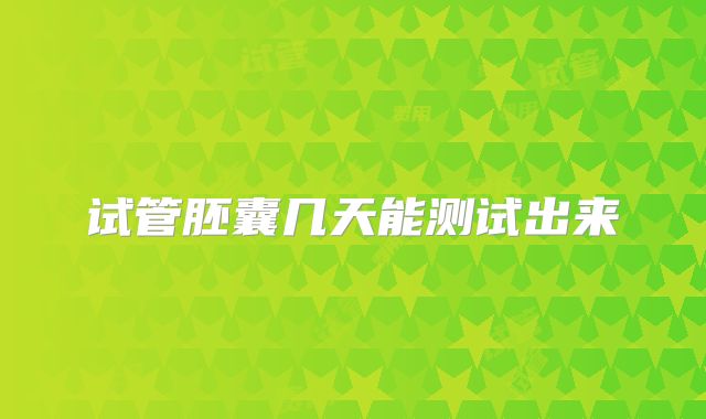 试管胚囊几天能测试出来
