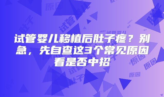 试管婴儿移植后肚子疼？别急，先自查这3个常见原因看是否中招