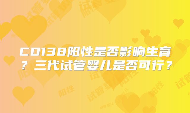 CD138阳性是否影响生育？三代试管婴儿是否可行？