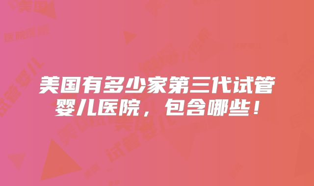 美国有多少家第三代试管婴儿医院,包含哪些!