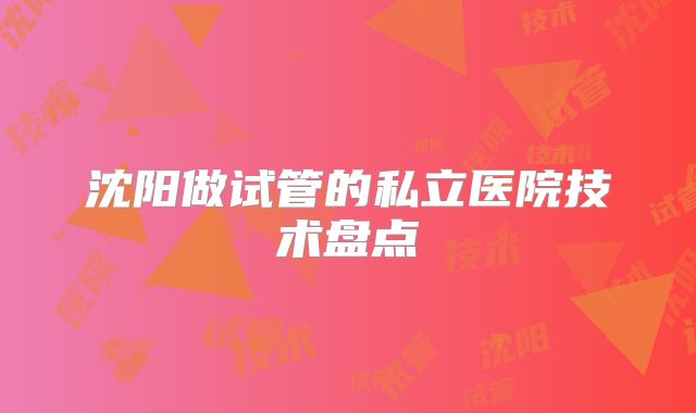 沈阳做试管的私立医院技术盘点