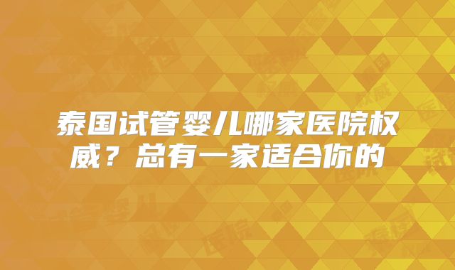 泰国试管婴儿哪家医院权威?总有一家适合你的