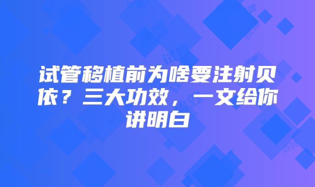 试管移植前为啥要注射贝依？三大功效，一文给你讲明白