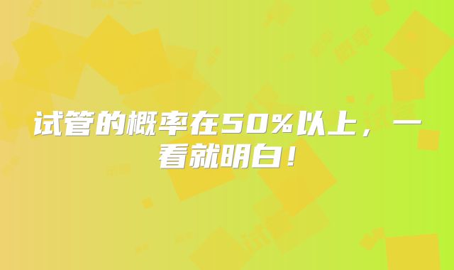 试管的概率在50%以上，一看就明白！