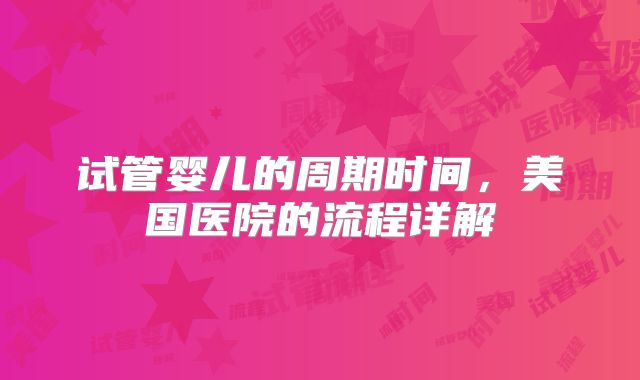 试管婴儿的周期时间，美国医院的流程详解