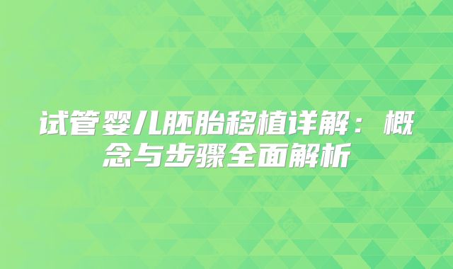 试管婴儿胚胎移植详解：概念与步骤全面解析