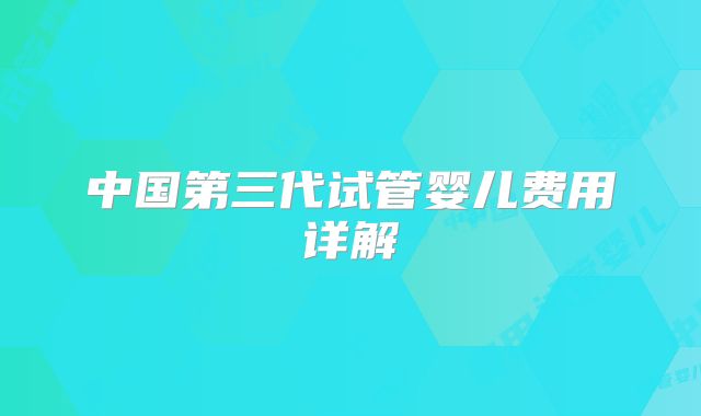 中国第三代试管婴儿费用详解