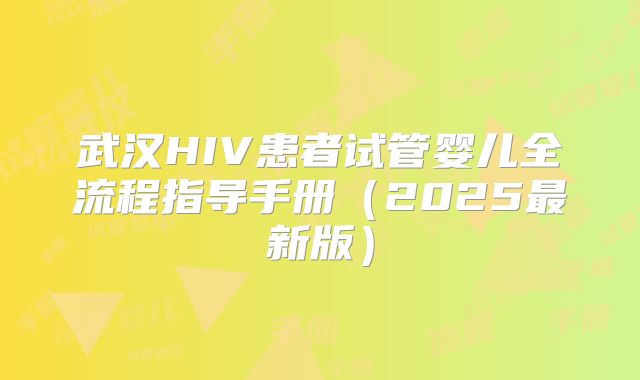 武汉HIV患者试管婴儿全流程指导手册(2025最新版)