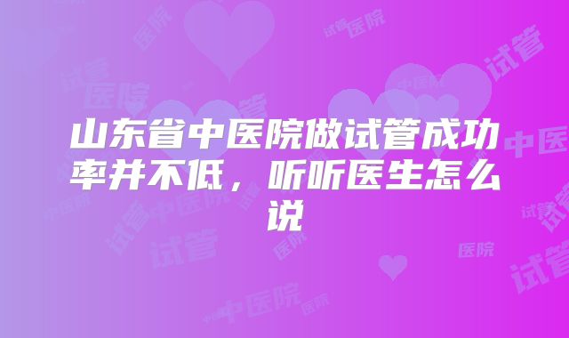 山东省中医院做试管成功率并不低，听听医生怎么说