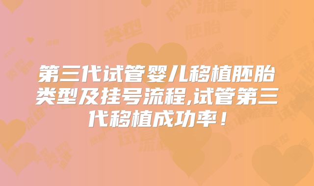 第三代试管婴儿移植胚胎类型及挂号流程,试管第三代移植成功率!