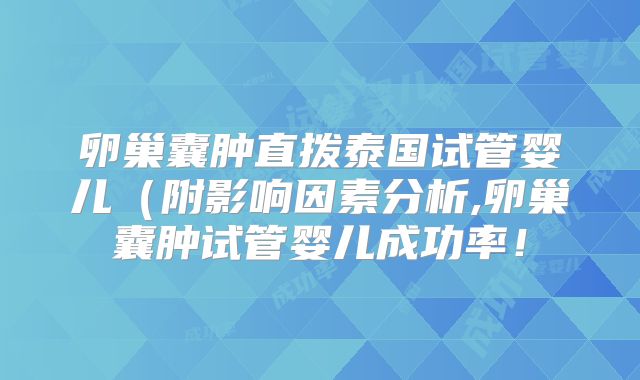 卵巢囊肿直拨泰国试管婴儿(附影响因素分析,卵巢囊肿试管婴儿成功率!