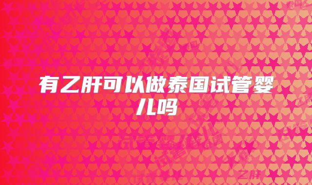 有乙肝可以做泰国试管婴儿吗